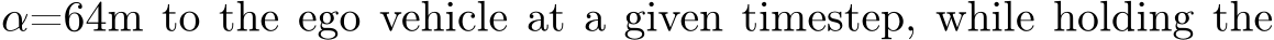  α=64m to the ego vehicle at a given timestep, while holding the