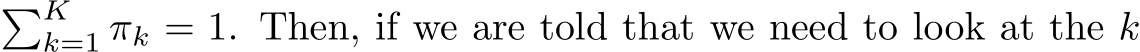 �Kk=1 πk = 1. Then, if we are told that we need to look at the k