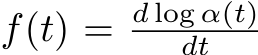  f(t) = d log α(t)dt