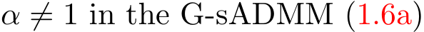  α ̸= 1 in the G-sADMM (1.6a)
