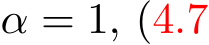  α = 1, (4.7