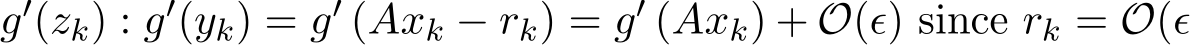 g′(zk) : g′(yk) = g′ (Axk − rk) = g′ (Axk) + O(ϵ) since rk = O(ϵ