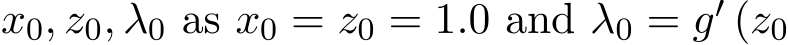  x0, z0, λ0 as x0 = z0 = 1.0 and λ0 = g′ (z0