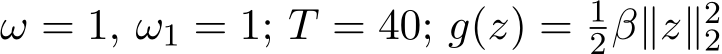 ω = 1, ω1 = 1; T = 40; g(z) = 12β∥z∥22