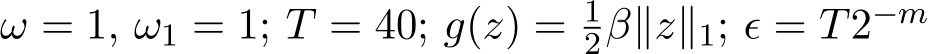 ω = 1, ω1 = 1; T = 40; g(z) = 12β∥z∥1; ϵ = T2−m