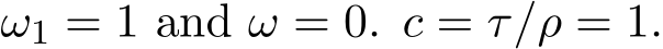  ω1 = 1 and ω = 0. c = τ/ρ = 1.