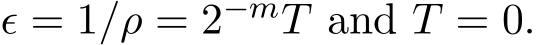  ϵ = 1/ρ = 2−mT and T = 0.