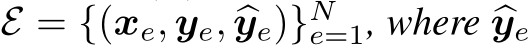  E = {(xe, ye, �ye)}Ne=1, where �ye