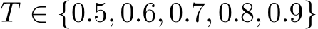  T ∈ {0.5, 0.6, 0.7, 0.8, 0.9}