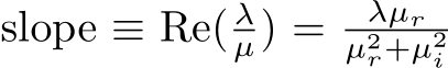  slope ≡ Re( λµ) = λµrµ2r+µ2i