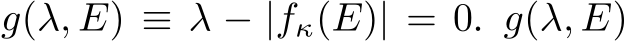 g(λ, E) ≡ λ − |fκ(E)| = 0. g(λ, E)