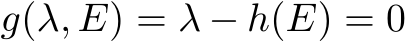  g(λ, E) = λ − h(E) = 0