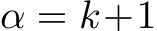 α = k+1