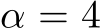  α = 4