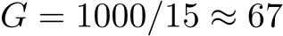 G = 1000/15 ≈ 67