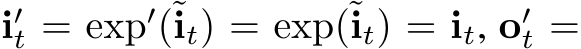  i′t = exp′(˜it) = exp(˜it) = it, o′t =