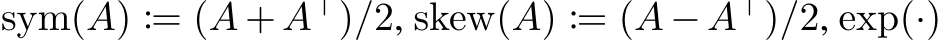 sym(A) := (A + A⊤)/2, skew(A) := (A − A⊤)/2, exp(·)