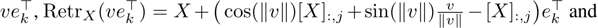  ve⊤k , RetrX(ve⊤k ) = X +�cos(∥v∥)[X]:,j +sin(∥v∥) v∥v∥ −[X]:,j�e⊤k and