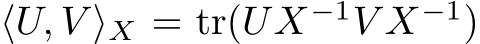  ⟨U, V ⟩X = tr(UX−1V X−1)