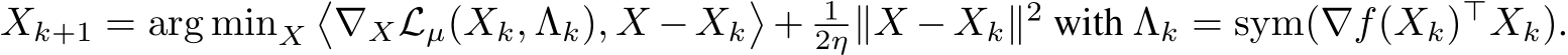  Xk+1 = arg minX�∇XLµ(Xk, Λk), X −Xk�+ 12η∥X −Xk∥2 with Λk = sym(∇f(Xk)⊤Xk).