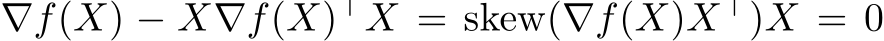  ∇f(X) − X∇f(X)⊤X = skew(∇f(X)X⊤)X = 0