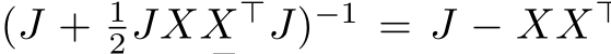  (J + 12JXX⊤J)−1 = J − XX⊤