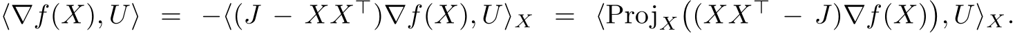  ⟨∇f(X), U⟩ = −⟨(J − XX⊤)∇f(X), U⟩X = ⟨ProjX�(XX⊤ − J)∇f(X)�, U⟩X.