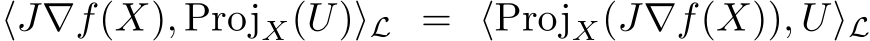 ⟨J∇f(X), ProjX(U)⟩L = ⟨ProjX(J∇f(X)), U⟩L