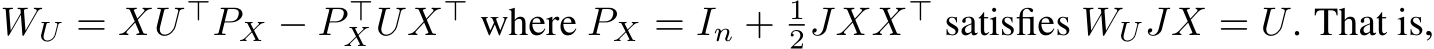  WU = XU ⊤PX − P ⊤X UX⊤ where PX = In + 12JXX⊤ satisfies WUJX = U. That is,