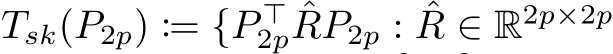 Tsk(P2p) := {P ⊤2p ˆRP2p : ˆR ∈ R2p×2p