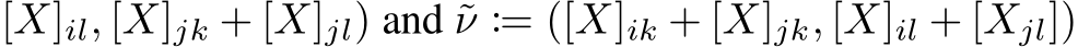 [X]il, [X]jk + [X]jl) and ˜ν := ([X]ik + [X]jk, [X]il + [Xjl])