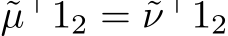  ˜µ⊤12 = ˜ν⊤12