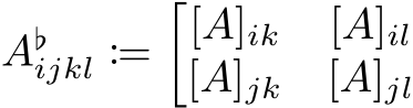  A♭ijkl :=�[A]ik [A]il[A]jk [A]jl