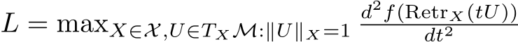  L = maxX∈X,U∈TXM:∥U∥X=1d2f(RetrX(tU))dt2