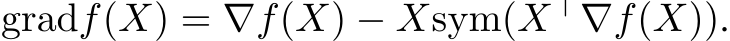  gradf(X) = ∇f(X) − Xsym(X⊤∇f(X)).