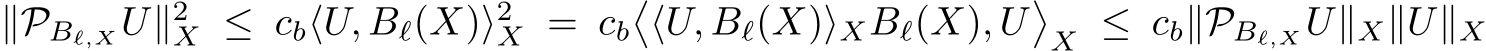  ∥PBℓ,XU∥2X ≤ cb⟨U, Bℓ(X)⟩2X = cb�⟨U, Bℓ(X)⟩XBℓ(X), U�X ≤ cb∥PBℓ,XU∥X∥U∥X