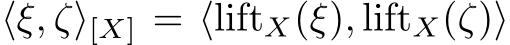  ⟨ξ, ζ⟩[X] = ⟨liftX(ξ), liftX(ζ)⟩