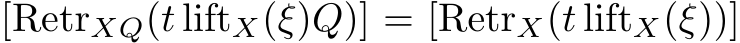  [RetrXQ(t liftX(ξ)Q)] = [RetrX(t liftX(ξ))]