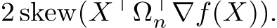 2 skew(X⊤Ω⊤n ∇f(X)).