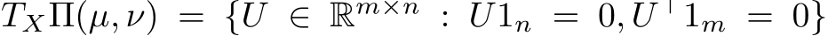 TXΠ(µ, ν) = {U ∈ Rm×n : U1n = 0, U ⊤1m = 0}