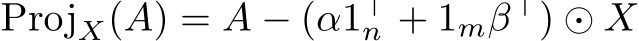  ProjX(A) = A − (α1⊤n + 1mβ⊤) ⊙ X