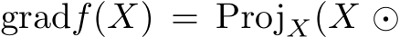  gradf(X) = ProjX(X ⊙