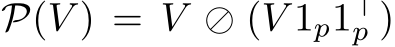  P(V ) = V ⊘ (V 1p1⊤p )