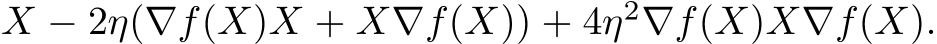 X − 2η(∇f(X)X + X∇f(X)) + 4η2∇f(X)X∇f(X).