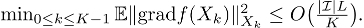 min0≤k≤K−1 E∥gradf(Xk)∥2Xk ≤ O� |I|LK �.