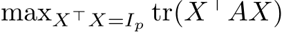  maxX⊤X=Ip tr(X⊤AX)