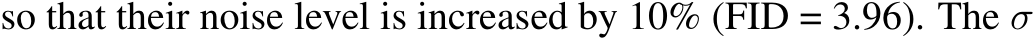 so that their noise level is increased by 10% (FID = 3.96). The σ