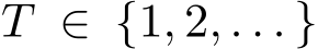  T ∈ {1, 2, . . . }