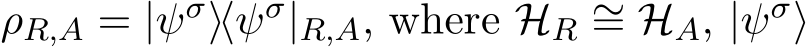  ρR,A = |ψσ⟩⟨ψσ|R,A, where HR ∼= HA, |ψσ⟩