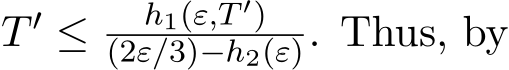  T ′ ≤ h1(ε,T ′)(2ε/3)−h2(ε). Thus, by